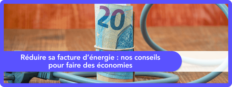 Réduire sa facture d’énergie : nos conseils pour faire des économies