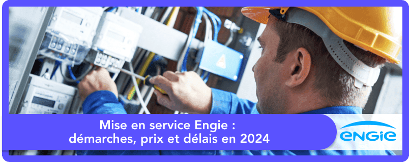 Mise en service Engie : démarches, prix et délais en 2025