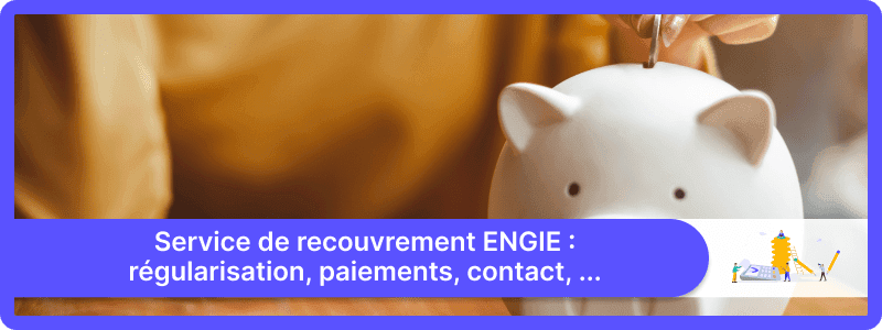 Service de recouvrement ENGIE : régularisation, paiements, contact, ...