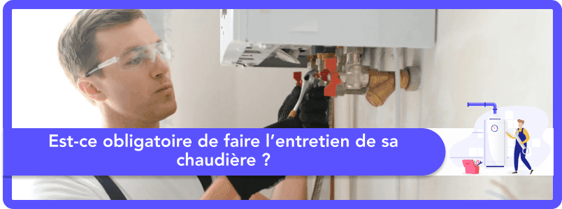 Est-ce obligatoire de faire l'entretien de sa chaudière ?