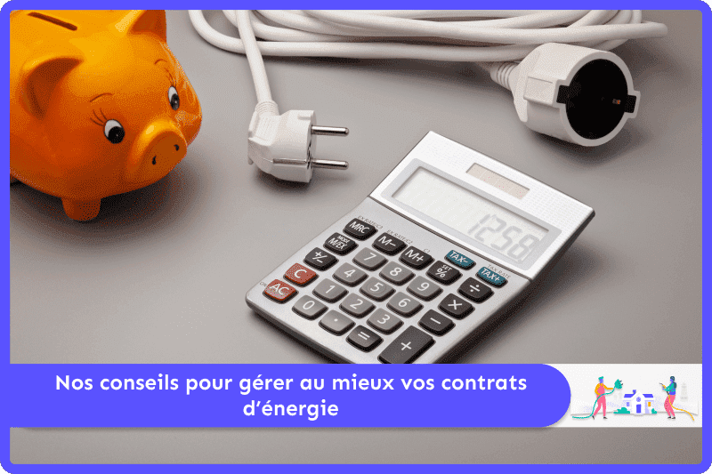 Nos conseils pour gérer au mieux vos contrats d’énergie
