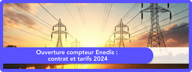 Ouverture compteur Enedis : contrat et tarifs 2025