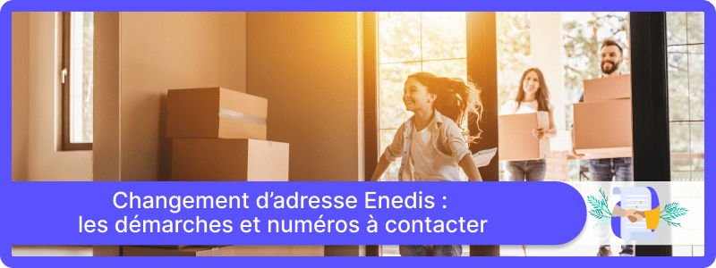 Déménagement et changement d'adresse Enedis : les démarches et numéros à contacter
