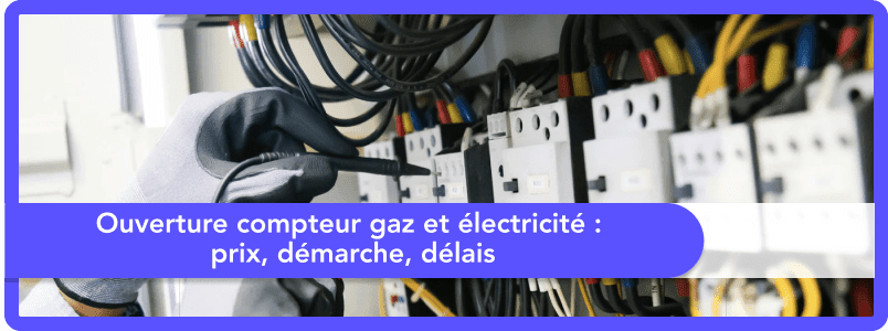 Ouverture compteur gaz et électricité : prix, démarches, délais