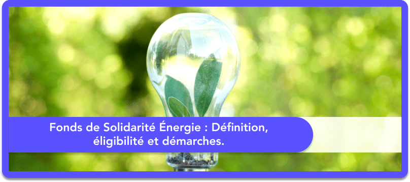 Fonds de Solidarité Énergie: définition, éligibilité et démarches.