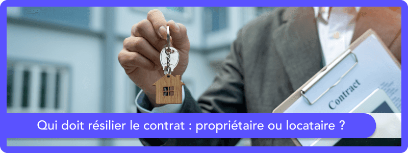 Qui doit résilier le contrat : propriétaire ou locataire ?